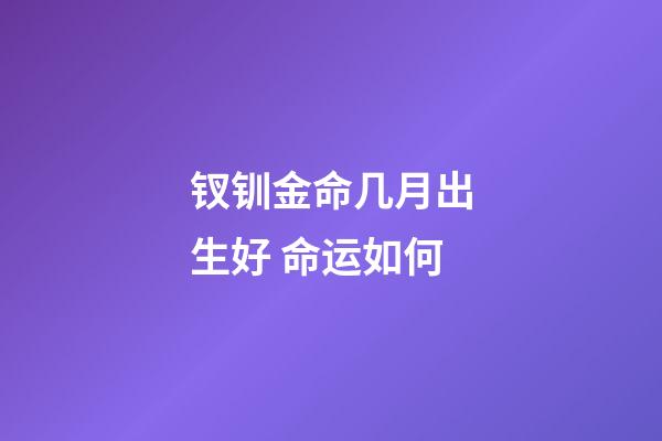 钗钏金命几月出生好 命运如何